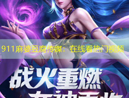 911麻婆豆腐傳媒：在線看熱門視頻