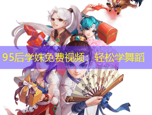 95后學(xué)姝免費(fèi)視頻：輕松學(xué)舞蹈