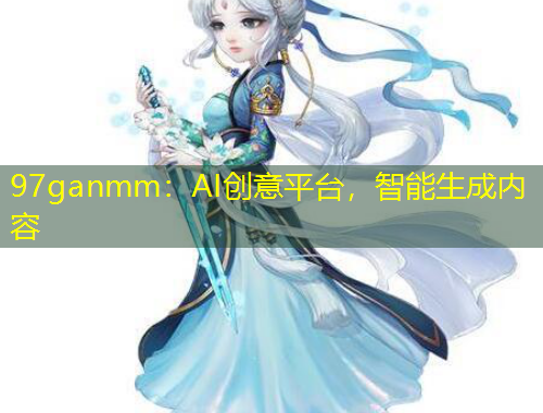 97ganmm：AI創(chuàng)意平臺，智能生成內(nèi)容