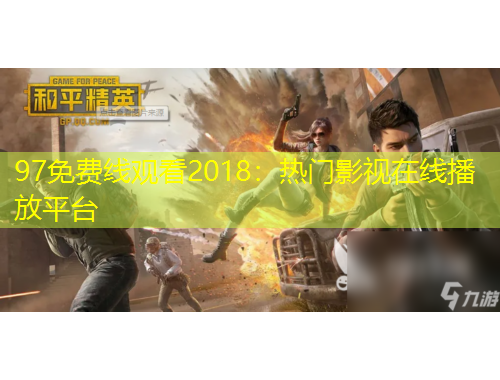 97免費(fèi)線觀看2018：熱門影視在線播放平臺(tái)