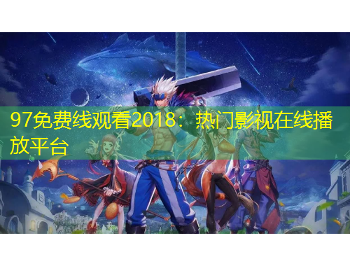 97免費(fèi)線觀看2018：熱門影視在線播放平臺(tái)