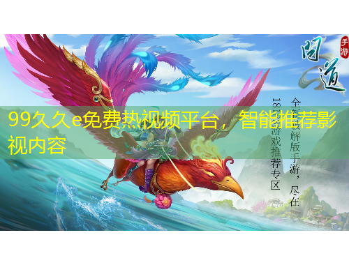 99久久e免費熱視頻平臺，智能推薦影視內(nèi)容