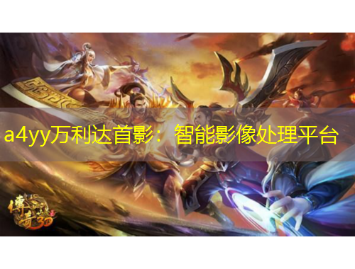 a4yy萬(wàn)利達(dá)首影：智能影像處理平臺(tái)