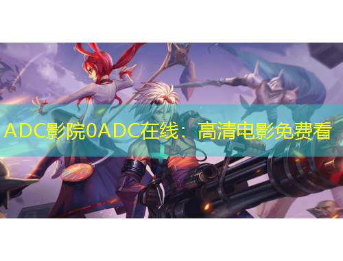 ADC影院0ADC在線：高清電影免費(fèi)看