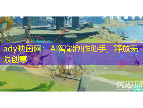ady映畫網(wǎng)：AI智能創(chuàng)作助手，釋放無限創(chuàng)意