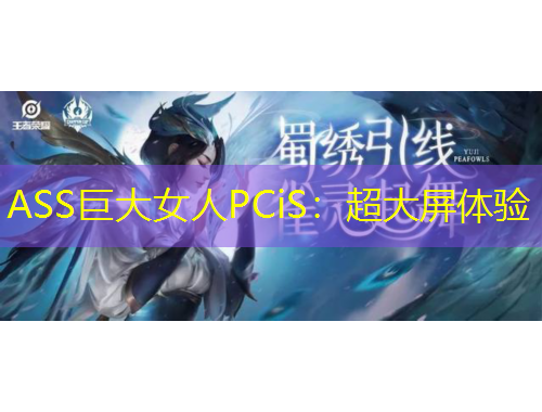 ASS巨大女人PCiS：超大屏體驗(yàn)