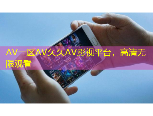 AV一區(qū)AV久久AV影視平臺，高清無限觀看