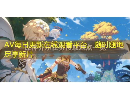 AV每日更新在線觀看平臺，隨時隨地盡享新片