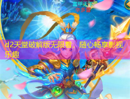 d2天堂破解版無限看，隨心暢享影視樂趣