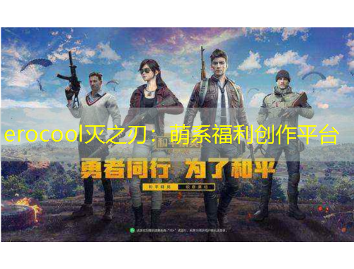 erocool滅之刃：萌系福利創(chuàng)作平臺(tái)