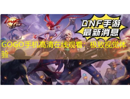 GOGO手機(jī)高清在線觀看：極致視覺(jué)體驗(yàn)