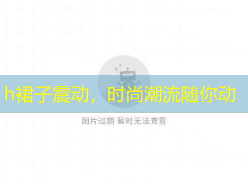 h裙子震動(dòng)，時(shí)尚潮流隨你動(dòng)