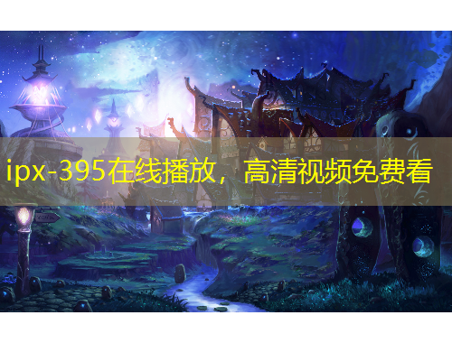 ipx-395在線播放，高清視頻免費(fèi)看
