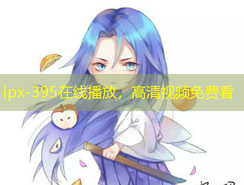 ipx-395在線播放，高清視頻免費(fèi)看