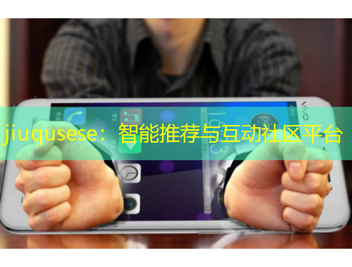 jiuqusese：智能推薦與互動(dòng)社區(qū)平臺(tái)