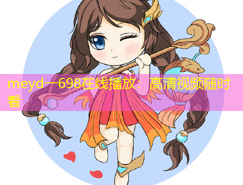 meyd一698在線(xiàn)播放：高清視頻隨時(shí)看