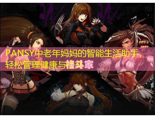 PANSY中老年媽媽的智能生活助手，輕松管理健康與社交