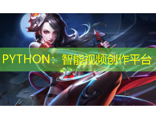 PYTHON：智能視頻創(chuàng)作平臺