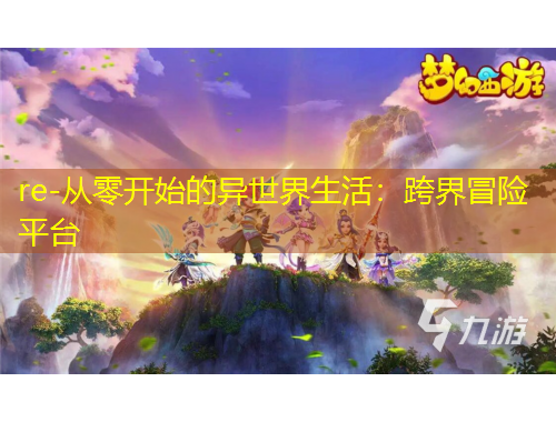 re-從零開始的異世界生活：跨界冒險平臺