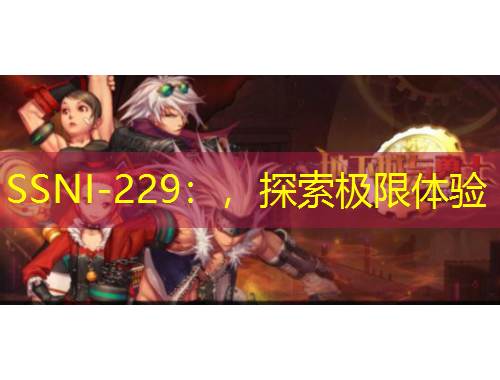 SSNI-229：，探索極限體驗