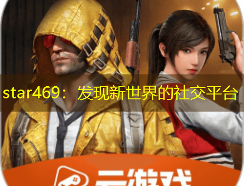 star469：發(fā)現(xiàn)新世界的社交平臺