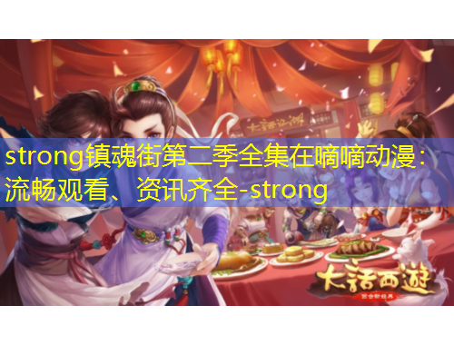 strong鎮(zhèn)魂街第二季全集在嘀嘀動(dòng)漫：流暢觀看、資訊齊全-strong