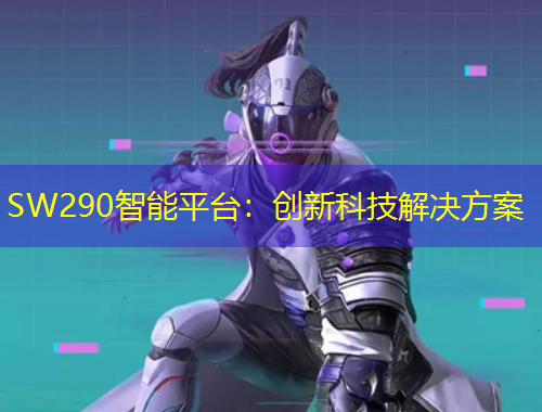 SW290智能平臺：創(chuàng)新科技解決方案