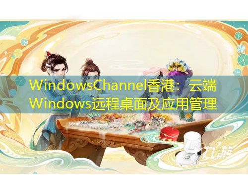 WindowsChannel香港：云端Windows遠程桌面及應用管理