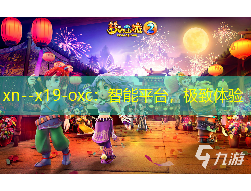 xn--x19-oxc：智能平臺，極致體驗