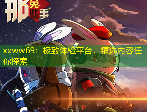 xxww69：極致體驗(yàn)平臺(tái)，精選內(nèi)容任你探索