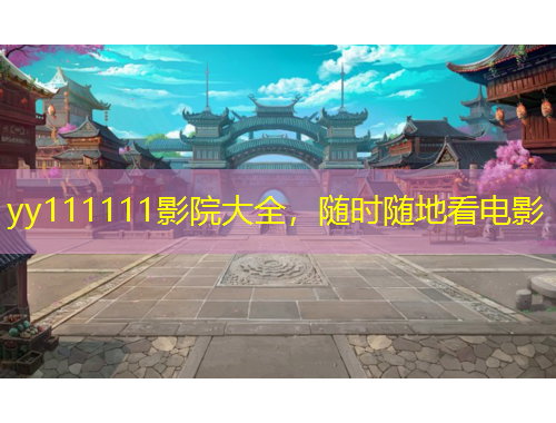 yy111111影院大全，隨時(shí)隨地看電影