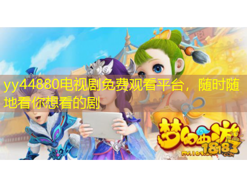 yy44880電視劇免費(fèi)觀看平臺，隨時隨地看你想看的劇