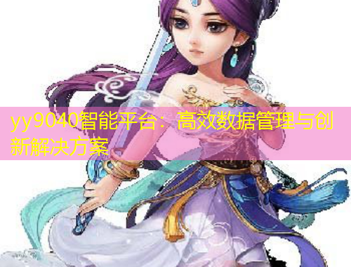 yy9040智能平臺(tái)：高效數(shù)據(jù)管理與創(chuàng)新解決方案