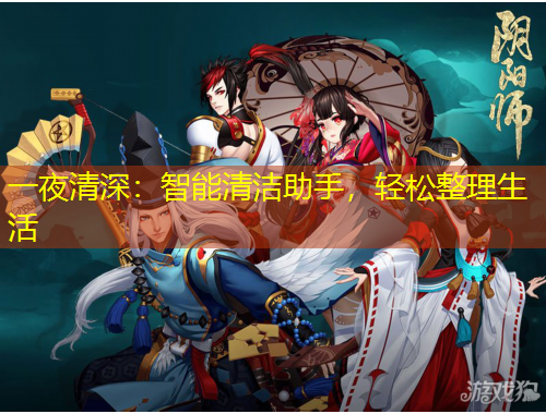 一夜清深：智能清潔助手，輕松整理生活