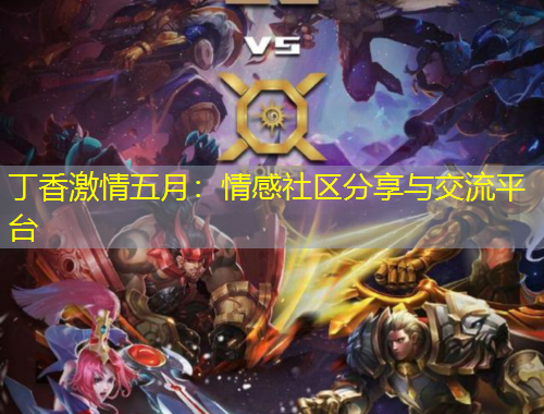 丁香激情五月：情感社區(qū)分享與交流平臺