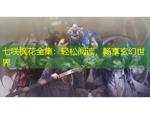 七咲楓花全集：輕松閱讀，暢享玄幻世界