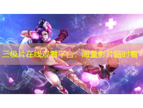 三極片在線觀看平臺(tái)：海量影片隨時(shí)看
