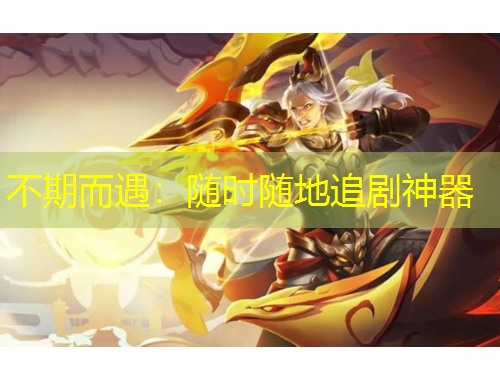 不期而遇：隨時(shí)隨地追劇神器