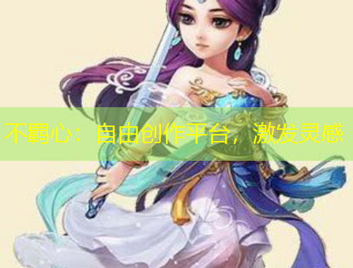 不羈心：自由創(chuàng)作平臺，激發(fā)靈感