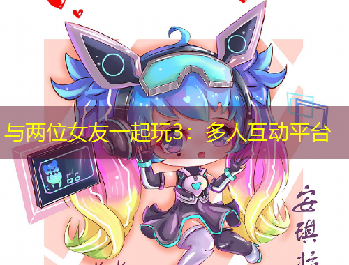 與兩位女友一起玩3：多人互動平臺