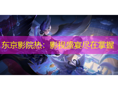 東京影院熱：影視盛宴盡在掌握