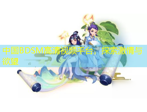 中國BDSM高清視頻平臺，探索激情與欲望