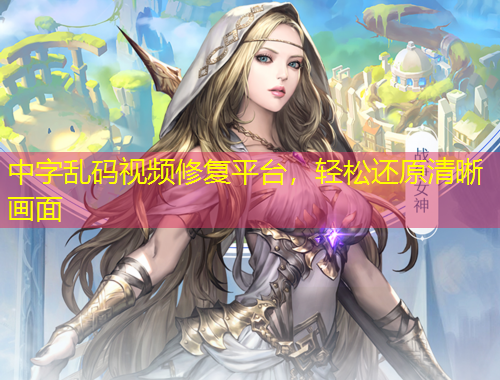 中字亂碼視頻修復(fù)平臺，輕松還原清晰畫面