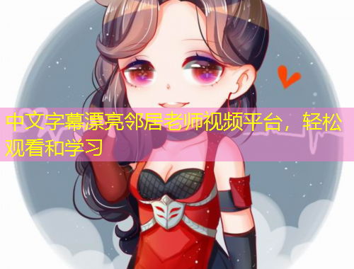 中文字幕漂亮鄰居老師視頻平臺，輕松觀看和學習