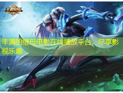 豐滿的繼母電影在線播放平臺，盡享影視樂趣