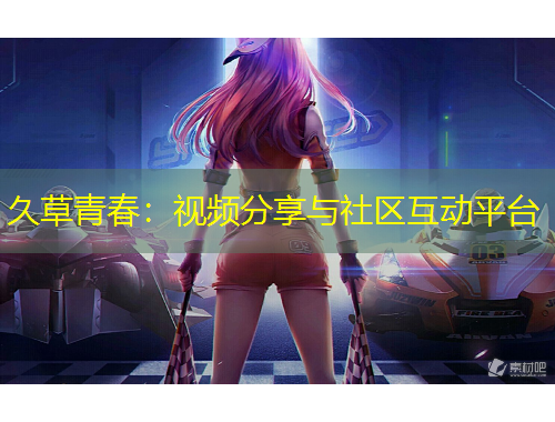久草青春：視頻分享與社區(qū)互動平臺