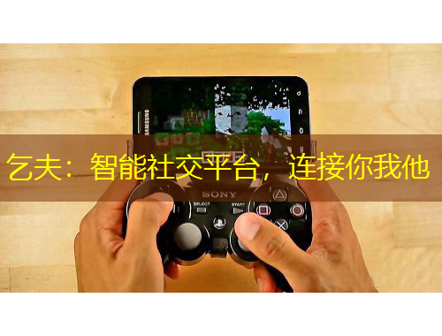 乞夫：智能社交平臺，連接你我他