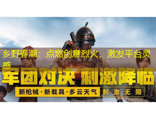 鄉(xiāng)野春潮：點燃創(chuàng)意烈火，激發(fā)平臺靈感