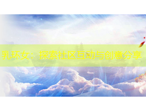 乳環(huán)女：探索社區(qū)互動與創(chuàng)意分享