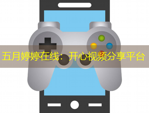 五月婷婷在線：開心視頻分享平臺(tái)